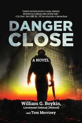 Danger Close by William G. Boykin Lieutenant General (Retired), Tom Morrisey