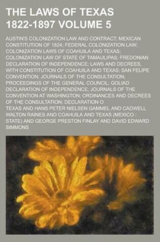 Cover of The Laws of Texas 1822-1897; Austin's Colonization Law and Contract; Mexican Constitution of 1824; Federal Colonization Law; Colonization Laws of Coahuila and Texas; Colonization Law of State of Tamaulipas; Fredonian Declaration Volume 5