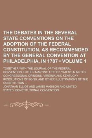 Cover of The Debates in the Several State Conventions on the Adoption of the Federal Constitution, as Recommended by the General Convention at Philadelphia, in 1787 (Volume 1); Together with the Journal of the Federal Convention, Luther Martin's Letter, Yates's Minutes