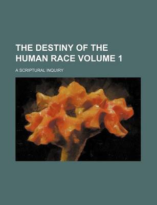 Book cover for The Destiny of the Human Race Volume 1; A Scriptural Inquiry