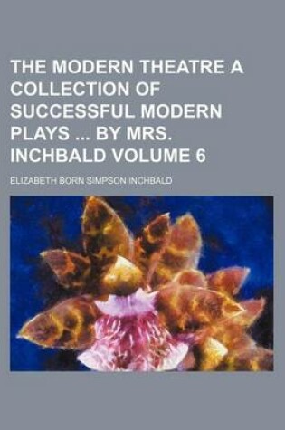 Cover of The Modern Theatre a Collection of Successful Modern Plays by Mrs. Inchbald Volume 6