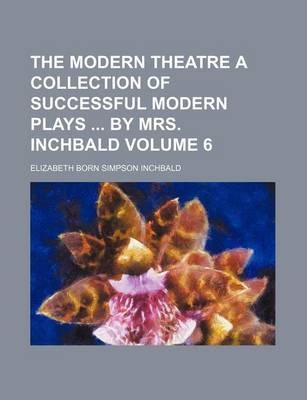 Book cover for The Modern Theatre a Collection of Successful Modern Plays by Mrs. Inchbald Volume 6