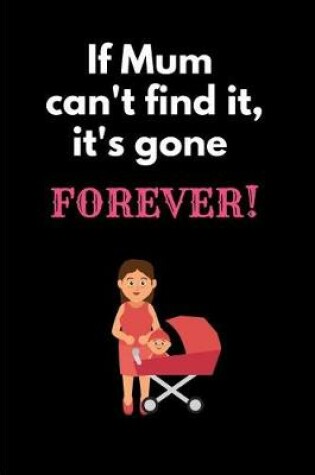 Cover of If Mum Can't Find It It's Gone Forever!