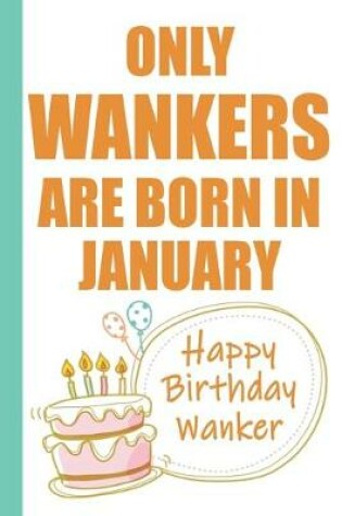 Cover of Only Wankers are Born in January Happy Birthday Wanker