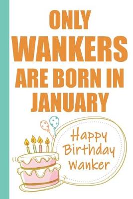 Book cover for Only Wankers are Born in January Happy Birthday Wanker