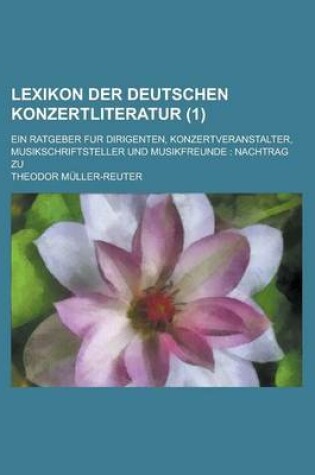 Cover of Lexikon Der Deutschen Konzertliteratur; Ein Ratgeber Fur Dirigenten, Konzertveranstalter, Musikschriftsteller Und Musikfreunde