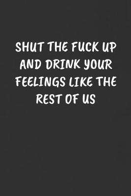 Book cover for Shut the Fuck Up and Drink Your Feelings Like the Rest of Us