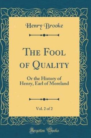 Cover of The Fool of Quality, Vol. 2 of 2: Or the History of Henry, Earl of Moreland (Classic Reprint)