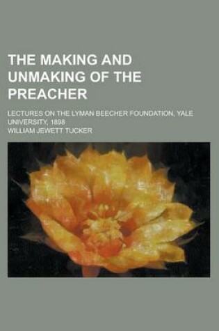 Cover of The Making and Unmaking of the Preacher; Lectures on the Lyman Beecher Foundation, Yale University, 1898