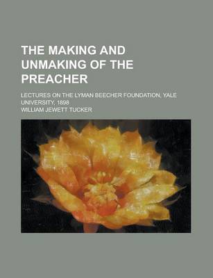 Book cover for The Making and Unmaking of the Preacher; Lectures on the Lyman Beecher Foundation, Yale University, 1898