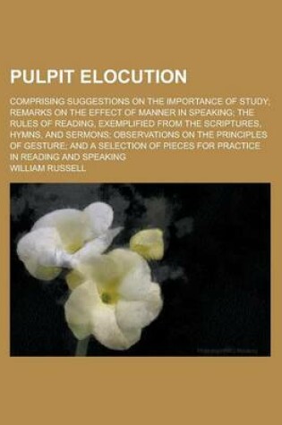 Cover of Pulpit Elocution; Comprising Suggestions on the Importance of Study; Remarks on the Effect of Manner in Speaking; The Rules of Reading, Exemplified from the Scriptures, Hymns, and Sermons; Observations on the Principles of Gesture; And a