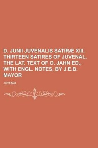 Cover of D. Junii Juvenalis Satirae XIII. Thirteen Satires of Juvenal. the Lat. Text of O. Jahn Ed., with Engl. Notes, by J.E.B. Mayor