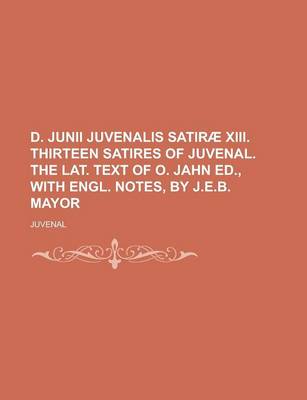 Book cover for D. Junii Juvenalis Satirae XIII. Thirteen Satires of Juvenal. the Lat. Text of O. Jahn Ed., with Engl. Notes, by J.E.B. Mayor