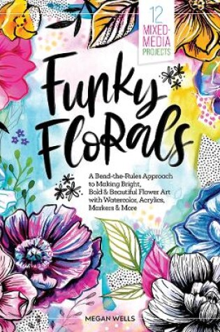 Cover of Funky Florals: A Bend-the-Rules Approach to Making Bright, Bold & Beautiful Flower Art with Watercolor, Acrylics, Markers & More