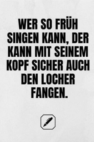 Cover of Wer So Früh Singen Kann, Der Kann Mit Seinem Kopf Sicher Auch Den Locher Fangen.