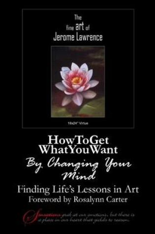 Cover of How to Get What You Want By Changing Your Mind: Finding Life's Lessons In Art