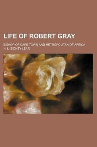 Cover of Life of Robert Gray; Bishop of Cape Town and Metropolitan of Africa