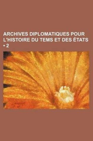 Cover of Archives Diplomatiques Pour L'Histoire Du Tems Et Des Etats (2)