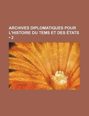 Book cover for Archives Diplomatiques Pour L'Histoire Du Tems Et Des Etats (2)