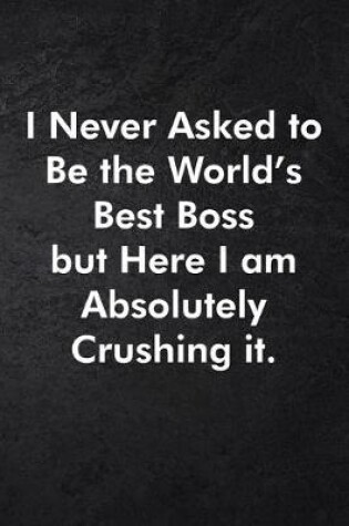 Cover of I Never Asked to Be the World's Best Boss but Here I am Absolutely Crushing it.