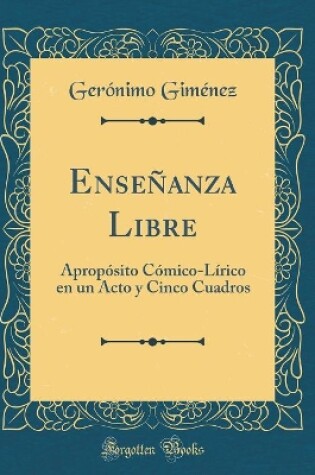 Cover of Enseñanza Libre: Apropósito Cómico-Lírico en un Acto y Cinco Cuadros (Classic Reprint)