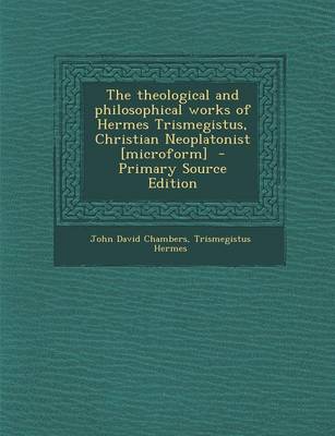 Book cover for The Theological and Philosophical Works of Hermes Trismegistus, Christian Neoplatonist [Microform] - Primary Source Edition