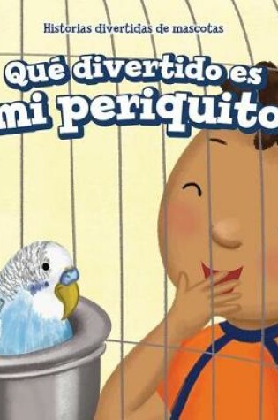 Cover of Qué Divertido Es Mi Periquito (My Bird Is Funny)