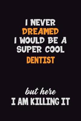 Book cover for I Never Dreamed I would Be A Super Cool Dentist But Here I Am Killing It