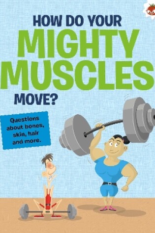 Cover of The Curious Kid's Guide To The Human Body: HOW DO YOUR MIGHTY MUSCLES MOVE?