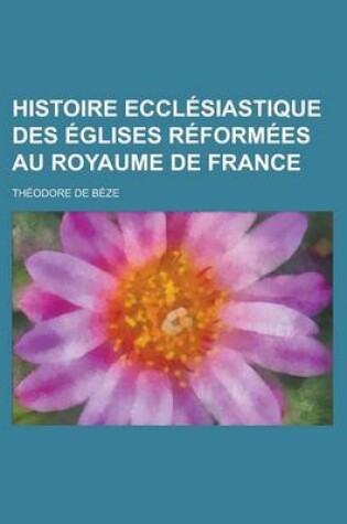 Cover of Histoire Ecclesiastique Des Eglises Reformees Au Royaume de France