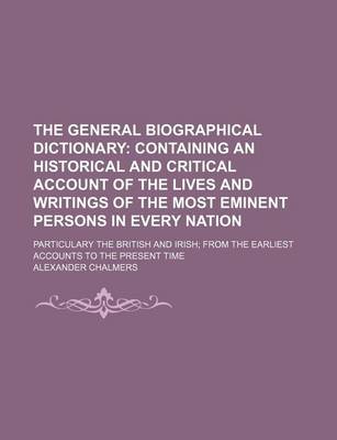 Book cover for The General Biographical Dictionary (Volume 6); Containing an Historical and Critical Account of the Lives and Writings of the Most Eminent Persons in Every Nation. Particulary the British and Irish from the Earliest Accounts to the Present Time