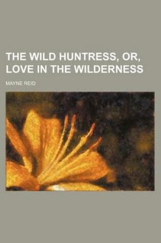 Cover of The Wild Huntress, Or, Love in the Wilderness
