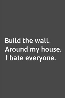 Book cover for Build The Wall Around My House I Hate Everyone