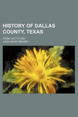 Cover of History of Dallas County, Texas; From 1837 to 1887