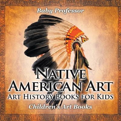 Book cover for Native American Art - Art History Books for Kids Children's Art Books