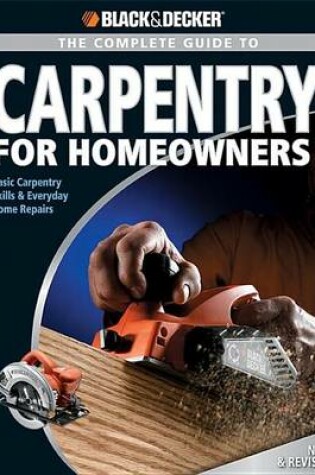 Cover of Black & Decker the Complete Guide to Carpentry for Homeowners: Basic Carpentry Skills & Everyday Home Repairs