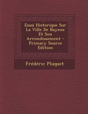 Book cover for Essai Historique Sur La Ville de Bayeux Et Son Arrondissement