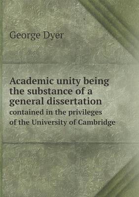 Book cover for Academic unity being the substance of a general dissertation contained in the privileges of the University of Cambridge