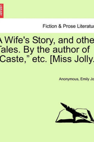 Cover of A Wife's Story, and Other Tales. by the Author of "Caste," Etc. [Miss Jolly.]