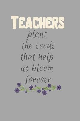 Book cover for Teachers plant the Seeds that help us Bloom forever