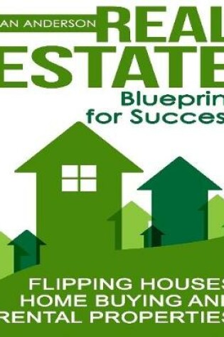 Cover of Real Estate: Blueprint for Success: Flipping Houses, Home Buying and Rental Properties