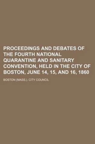 Cover of Proceedings and Debates of the Fourth National Quarantine and Sanitary Convention, Held in the City of Boston, June 14, 15, and 16, 1860