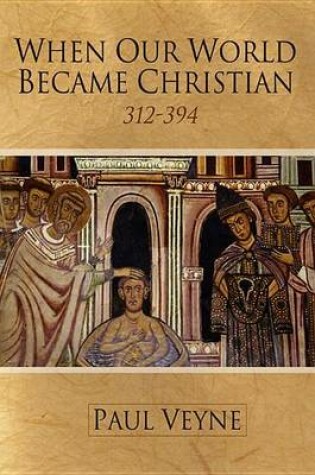 Cover of When Our World Became Christian: 312 - 394