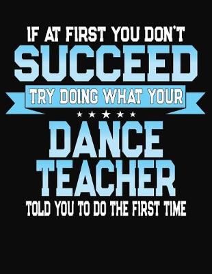 Book cover for If At First You Don't Succeed Try Doing What Your Dance Teacher Told You To Do The First Time