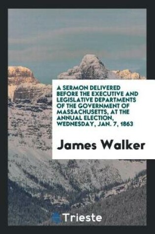 Cover of A Sermon Delivered Before the Executive and Legislative Departments of the Government of Massachusetts, at the Annual Election, Wednesday, Jan. 7, 1863