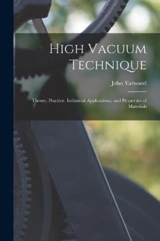 Cover of High Vacuum Technique; Theory, Practice, Industrial Applications, and Properties of Materials