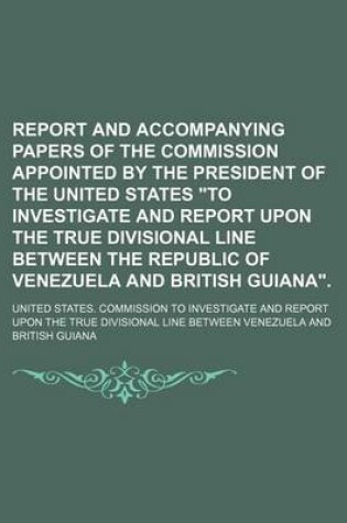 Cover of Report and Accompanying Papers of the Commission Appointed by the President of the United States "To Investigate and Report Upon the True Divisional Line Between the Republic of Venezuela and British Guiana." (Volume 1)