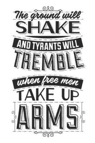 Cover of The Ground Will Shake And Tyrants Will Tremble When Free Men Take Up Arms