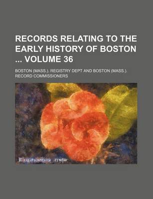 Book cover for Records Relating to the Early History of Boston Volume 36