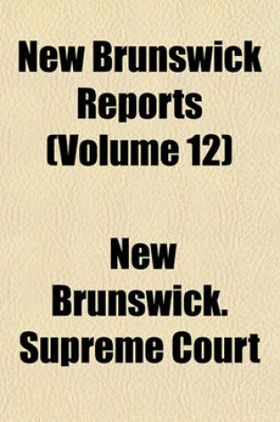 Cover of Reports of Cases Determined in the Appeal and Chancery Divisions and Selected Cases in the King's Bench and at Chambers of the Supreme Court of New Brunswick Volume 12